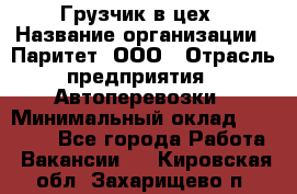 Грузчик в цех › Название организации ­ Паритет, ООО › Отрасль предприятия ­ Автоперевозки › Минимальный оклад ­ 23 000 - Все города Работа » Вакансии   . Кировская обл.,Захарищево п.